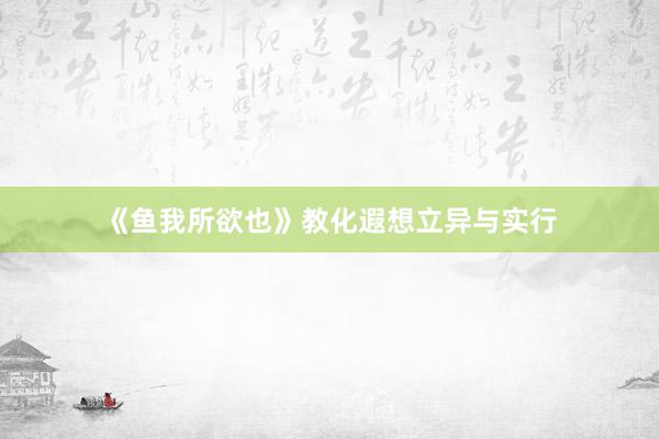 《鱼我所欲也》教化遐想立异与实行