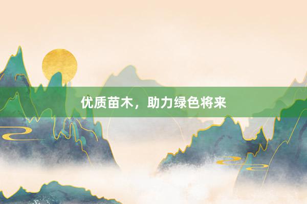 优质苗木，助力绿色将来