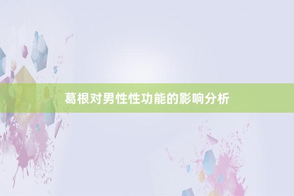 葛根对男性性功能的影响分析