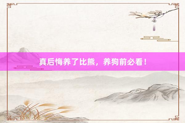 真后悔养了比熊，养狗前必看！